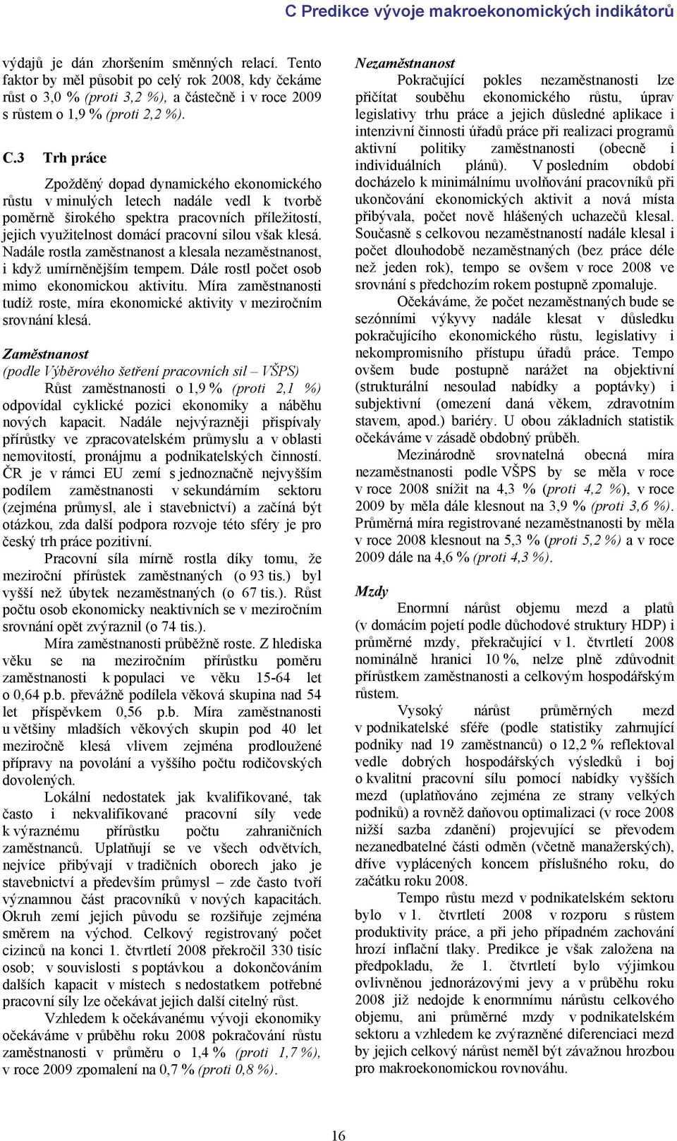 3 Trh práce Zpožděný dopad dynamického ekonomického růstu v minulých letech nadále vedl k tvorbě poměrně širokého spektra pracovních příležitostí, jejich využitelnost domácí pracovní silou však klesá.