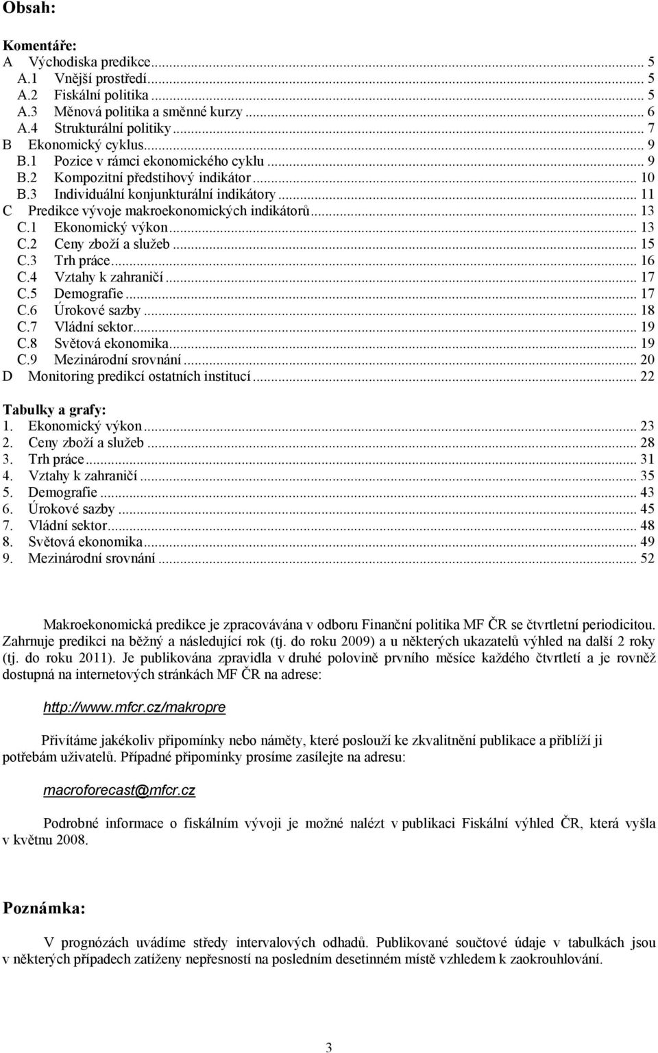 .. 13 C.2 Ceny zboží a služeb... 15 C.3 Trh práce... 16 C.4 Vztahy k zahraničí... 1 C.5 Demografie... 1 C.6 Úrokové sazby... 18 C. Vládní sektor... 19 C.8 Světová ekonomika... 19 C.9 Mezinárodní srovnání.