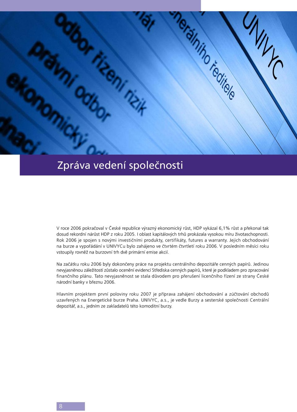 Jejich obchodování na burze a vypořádání v UNIVYCu bylo zahájeno ve čtvrtém čtvrtletí roku 2006. V posledním měsíci roku vstoupily rovněž na burzovní trh dvě primární emise akcií.