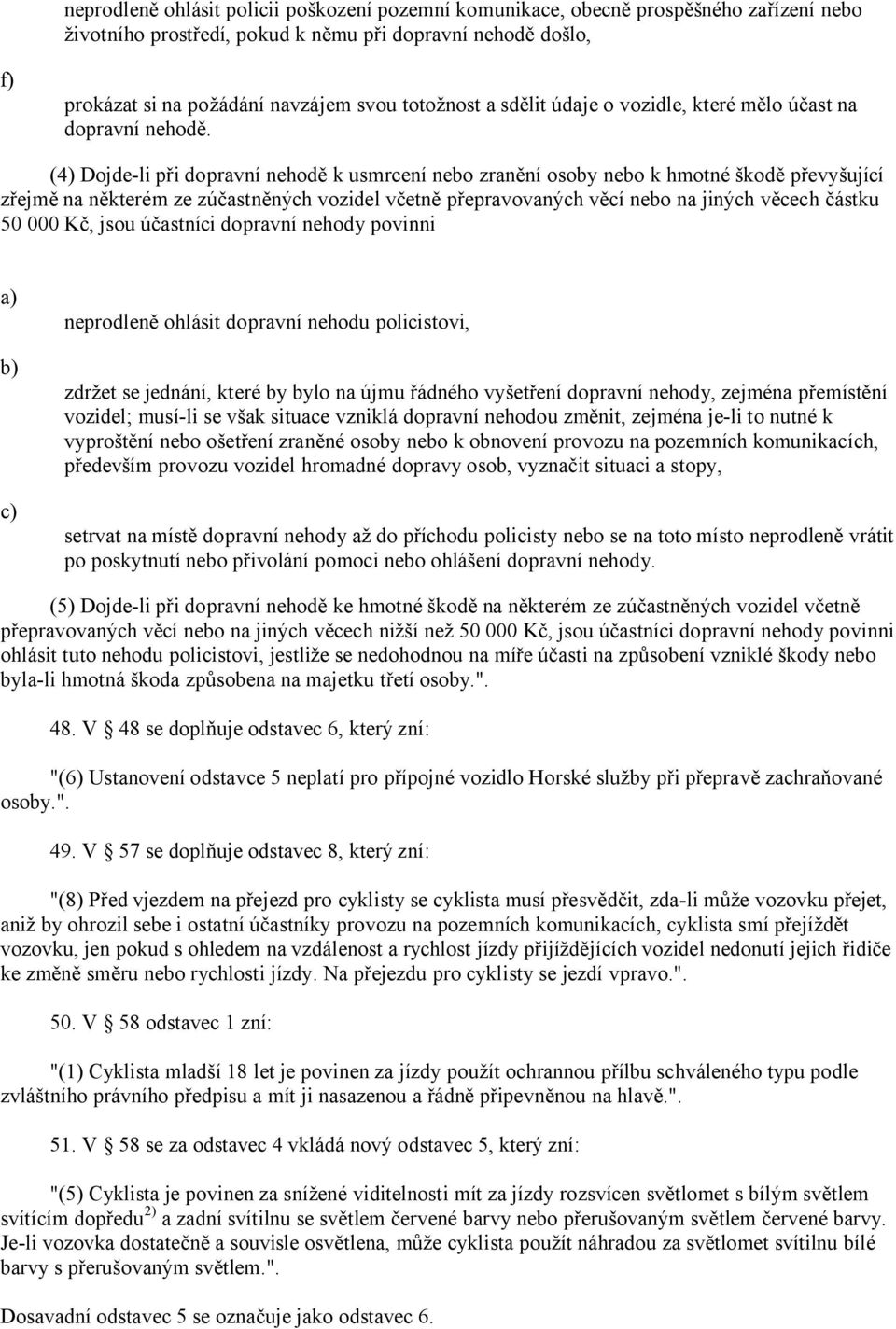 (4) Dojde-li při dopravní nehodě k usmrcení nebo zranění osoby nebo k hmotné škodě převyšující zřejmě na některém ze zúčastněných vozidel včetně přepravovaných věcí nebo na jiných věcech částku 50