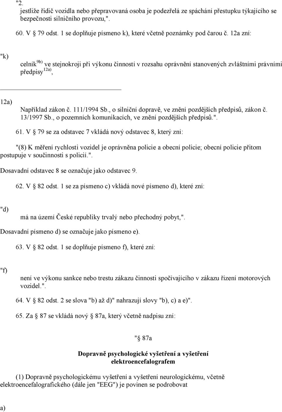 12a zní: "k) celník 9 ve stejnokroji při výkonu činností v rozsahu oprávnění stanovených zvláštními právními předpisy 12, 12 Například zákon č. 111/1994 Sb.