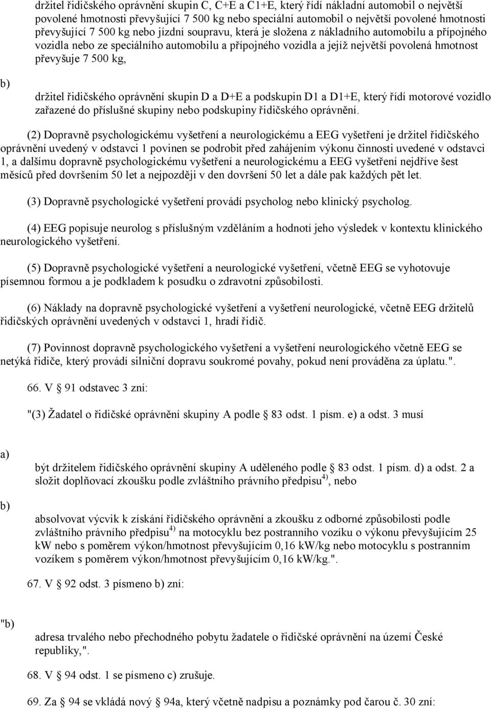 držitel řidičského oprávnění skupin D a D+E a podskupin D1 a D1+E, který řídí motorové vozidlo zařazené do příslušné skupiny nebo podskupiny řidičského oprávnění.