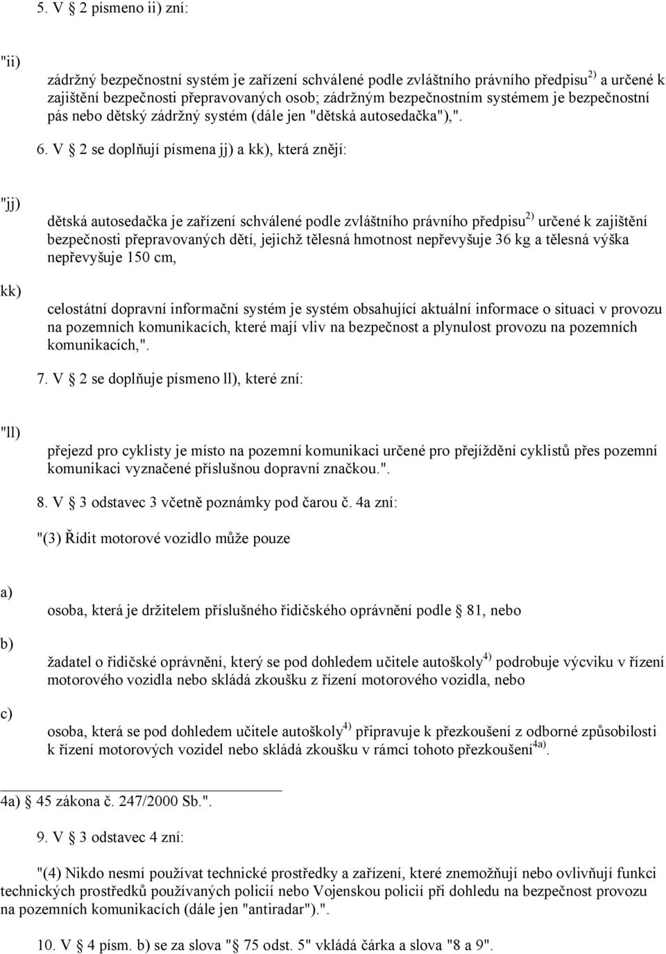 V 2 se doplňují písmena jj) a kk), která znějí: "jj) kk) dětská autosedačka je zařízení schválené podle zvláštního právního předpisu 2) určené k zajištění bezpečnosti přepravovaných dětí, jejichž