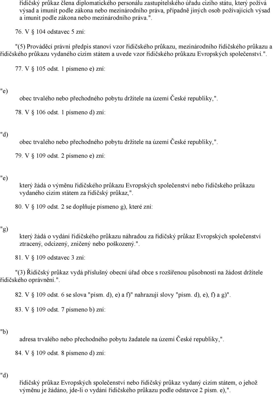 V 104 odstavec 5 zní: "(5) Prováděcí právní předpis stanoví vzor řidičského průkazu, mezinárodního řidičského průkazu a řidičského průkazu vydaného cizím státem a uvede vzor řidičského průkazu