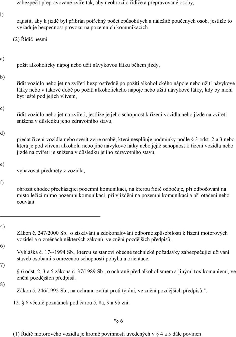 (2) Řidič nesmí d) e) f) požít alkoholický nápoj nebo užít návykovou látku během jízdy, řídit vozidlo nebo jet na zvířeti bezprostředně po požití alkoholického nápoje nebo užití návykové látky nebo v