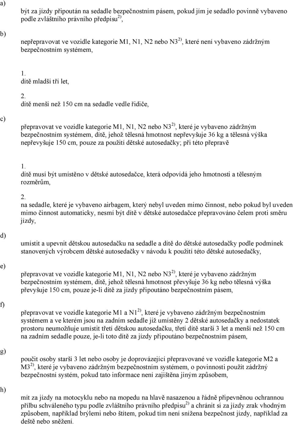 dítě menší než 150 cm na sedadle vedle řidiče, přepravovat ve vozidle kategorie M1, N1, N2 nebo N3 2), které je vybaveno zádržným bezpečnostním systémem, dítě, jehož tělesná hmotnost nepřevyšuje 36