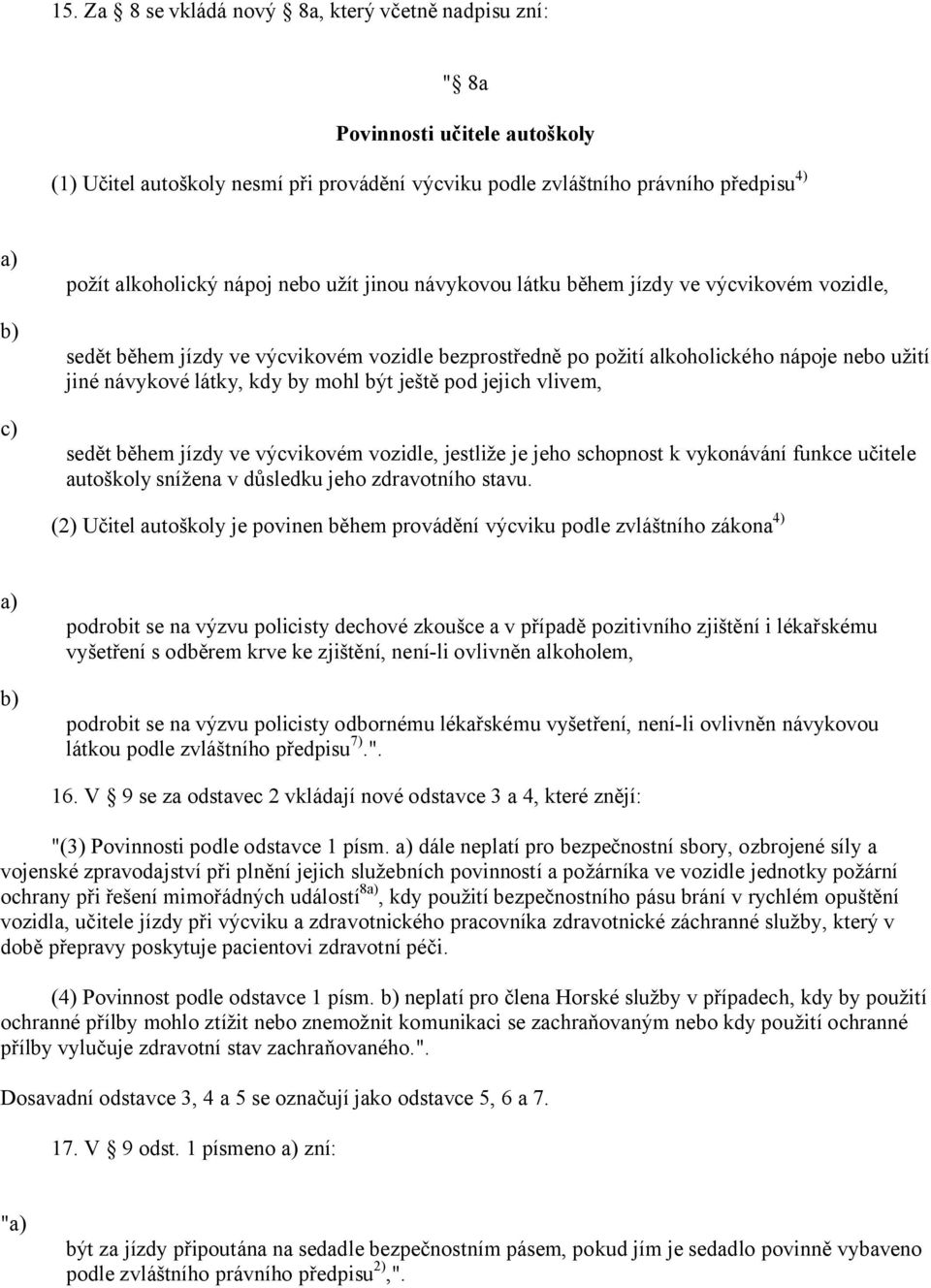 ještě pod jejich vlivem, sedět během jízdy ve výcvikovém vozidle, jestliže je jeho schopnost k vykonávání funkce učitele autoškoly snížena v důsledku jeho zdravotního stavu.