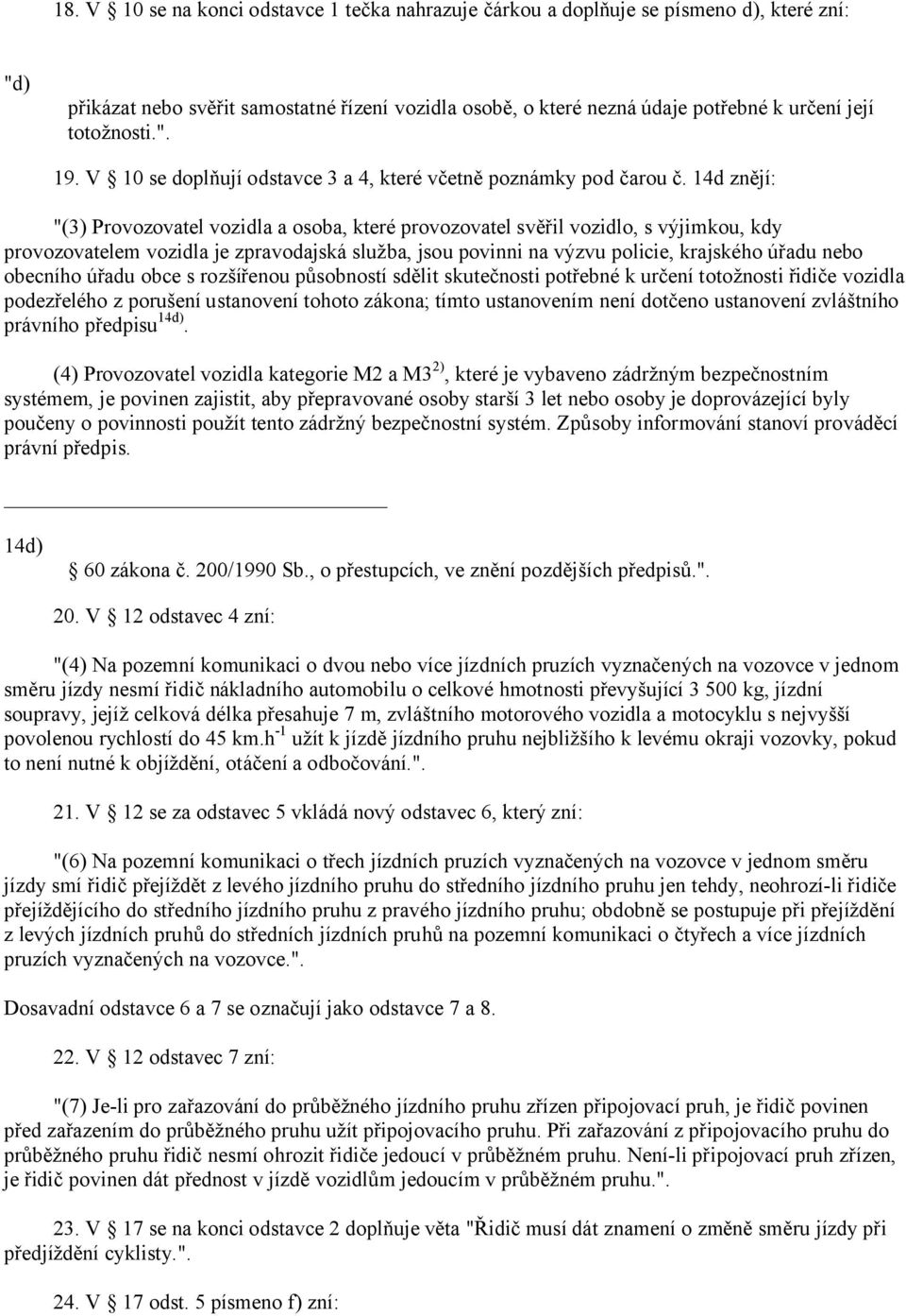 14d znějí: "(3) Provozovatel vozidla a osoba, které provozovatel svěřil vozidlo, s výjimkou, kdy provozovatelem vozidla je zpravodajská služba, jsou povinni na výzvu policie, krajského úřadu nebo