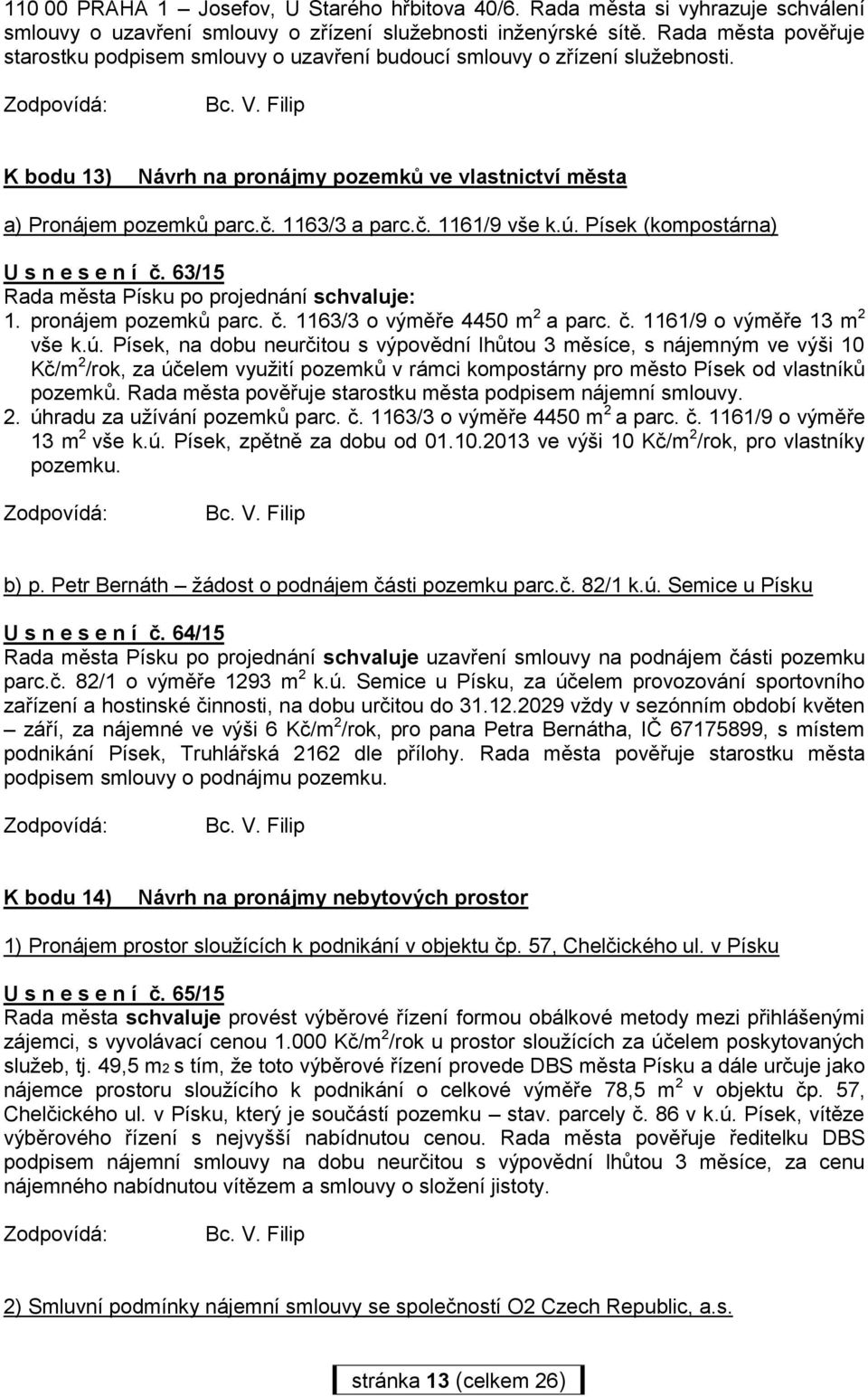 ú. Písek (kompostárna) U s n e s e n í č. 63/15 Rada města Písku po projednání schvaluje: 1. pronájem pozemků parc. č. 1163/3 o výměře 4450 m 2 a parc. č. 1161/9 o výměře 13 m 2 vše k.ú. Písek, na dobu neurčitou s výpovědní lhůtou 3 měsíce, s nájemným ve výši 10 Kč/m 2 /rok, za účelem využití pozemků v rámci kompostárny pro město Písek od vlastníků pozemků.