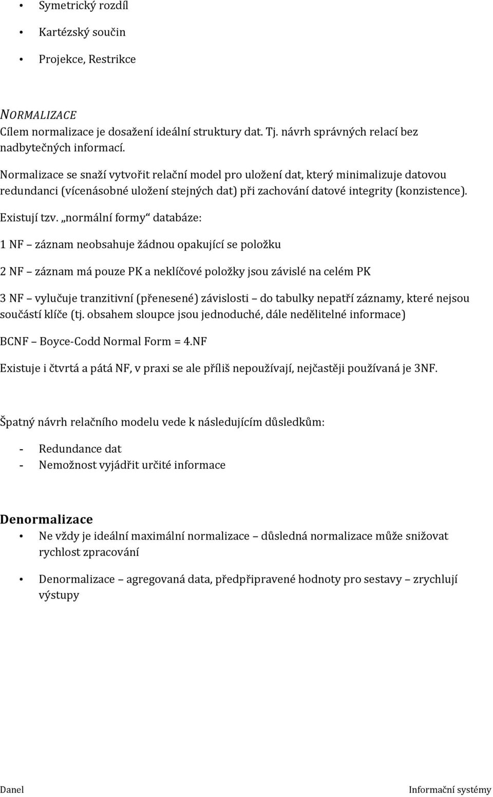 normální formy databáze: 1 NF záznam neobsahuje žádnou opakující se položku 2 NF záznam má pouze PK a neklíčové položky jsou závislé na celém PK 3 NF vylučuje tranzitivní (přenesené) závislosti do