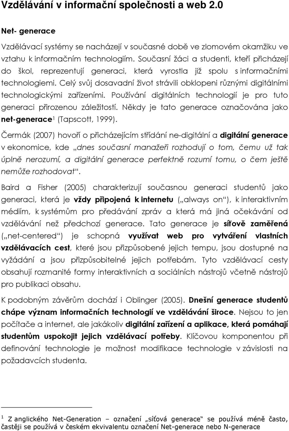 Celý svůj dosavadní život strávili obklopeni různými digitálními technologickými zařízeními. Používání digitálních technologií je pro tuto generaci přirozenou záležitostí.