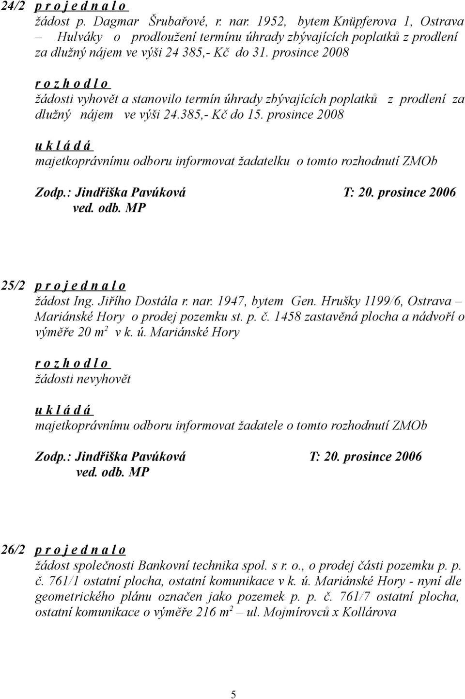 prosince 2008 žádosti vyhovět a stanovilo termín úhrady zbývajících poplatků z prodlení za dlužný nájem ve výši 24.385,- Kč do 15.