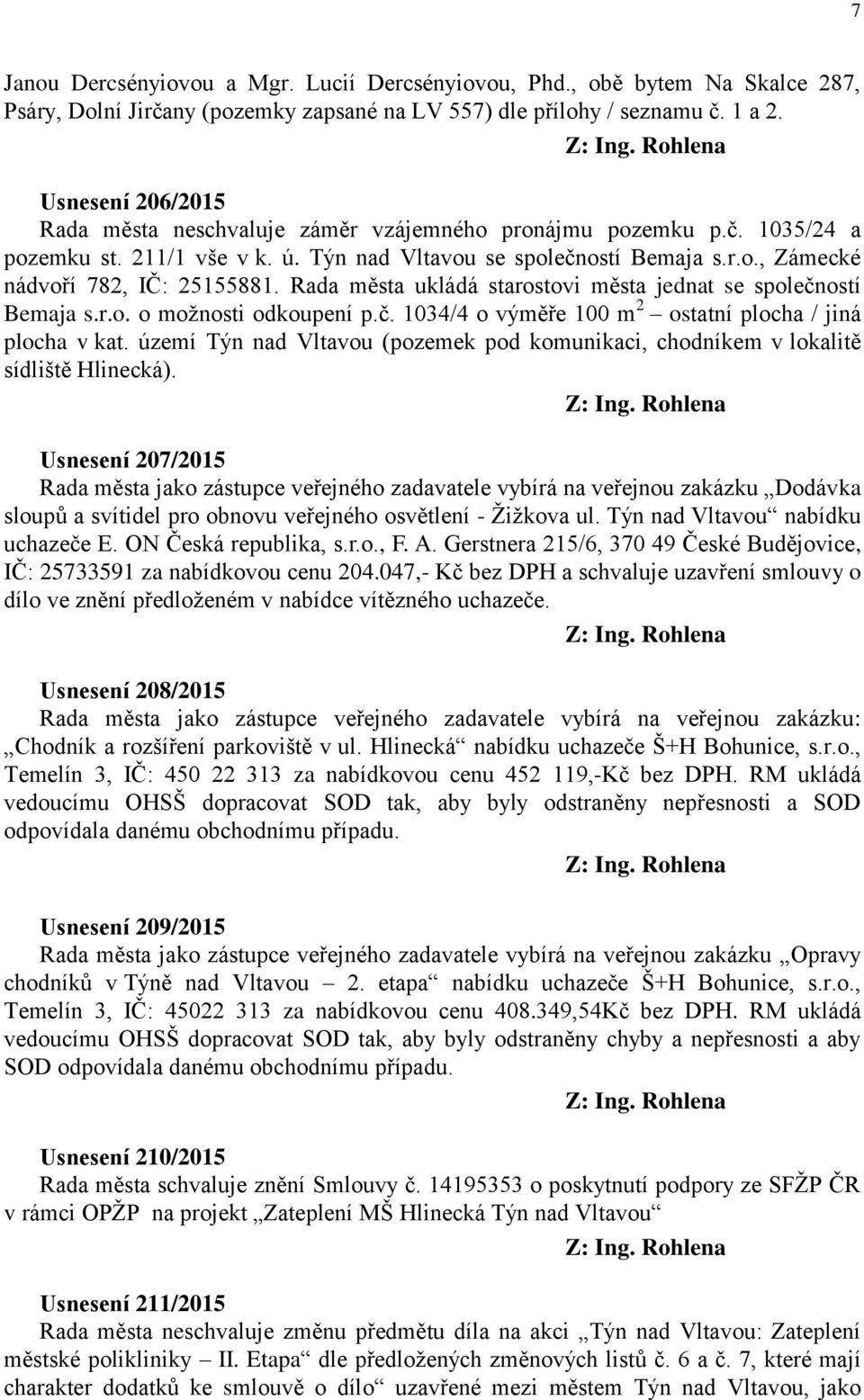 Rada města ukládá starostovi města jednat se společností Bemaja s.r.o. o možnosti odkoupení p.č. 1034/4 o výměře 100 m 2 ostatní plocha / jiná plocha v kat.