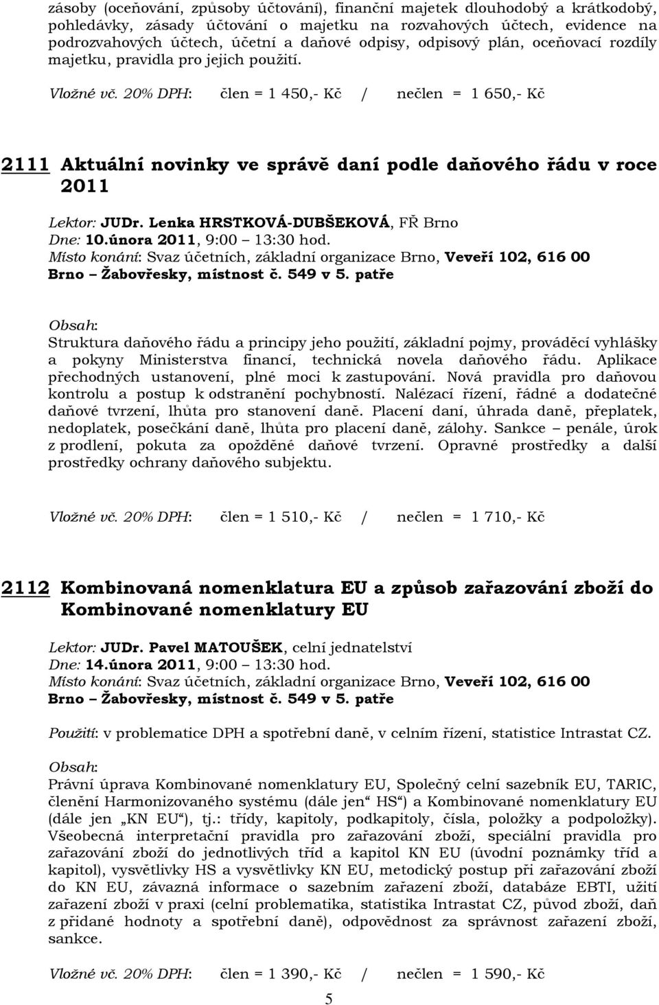 20% DPH: člen = 1 450,- Kč / nečlen = 1 650,- Kč 2111 Aktuální novinky ve správě daní podle daňového řádu v roce 2011 Lektor: JUDr. Lenka HRSTKOVÁ-DUBŠEKOVÁ, FŘ Brno Dne: 10.