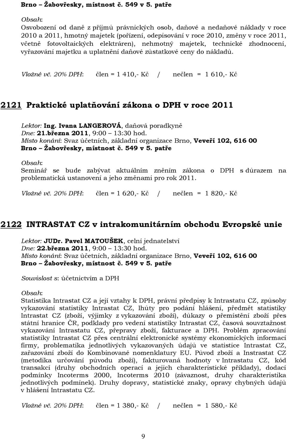 20% DPH: člen = 1 410,- Kč / nečlen = 1 610,- Kč 2121 Praktické uplatňování zákona o DPH v roce 2011 Lektor: Ing. Ivana LANGEROVÁ, daňová poradkyně Dne: 21.března 2011, 9:00 13:30 hod.