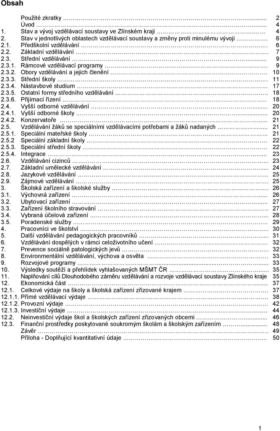 Ostatní formy středního vzdělávání.. 18 2.3.6. Přijímací řízení.... 18 2.4. Vyšší odborné vzdělávání... 20 2.4.1. Vyšší odborné školy... 20 2.4.2. Konzervatoře... 21 2.5.