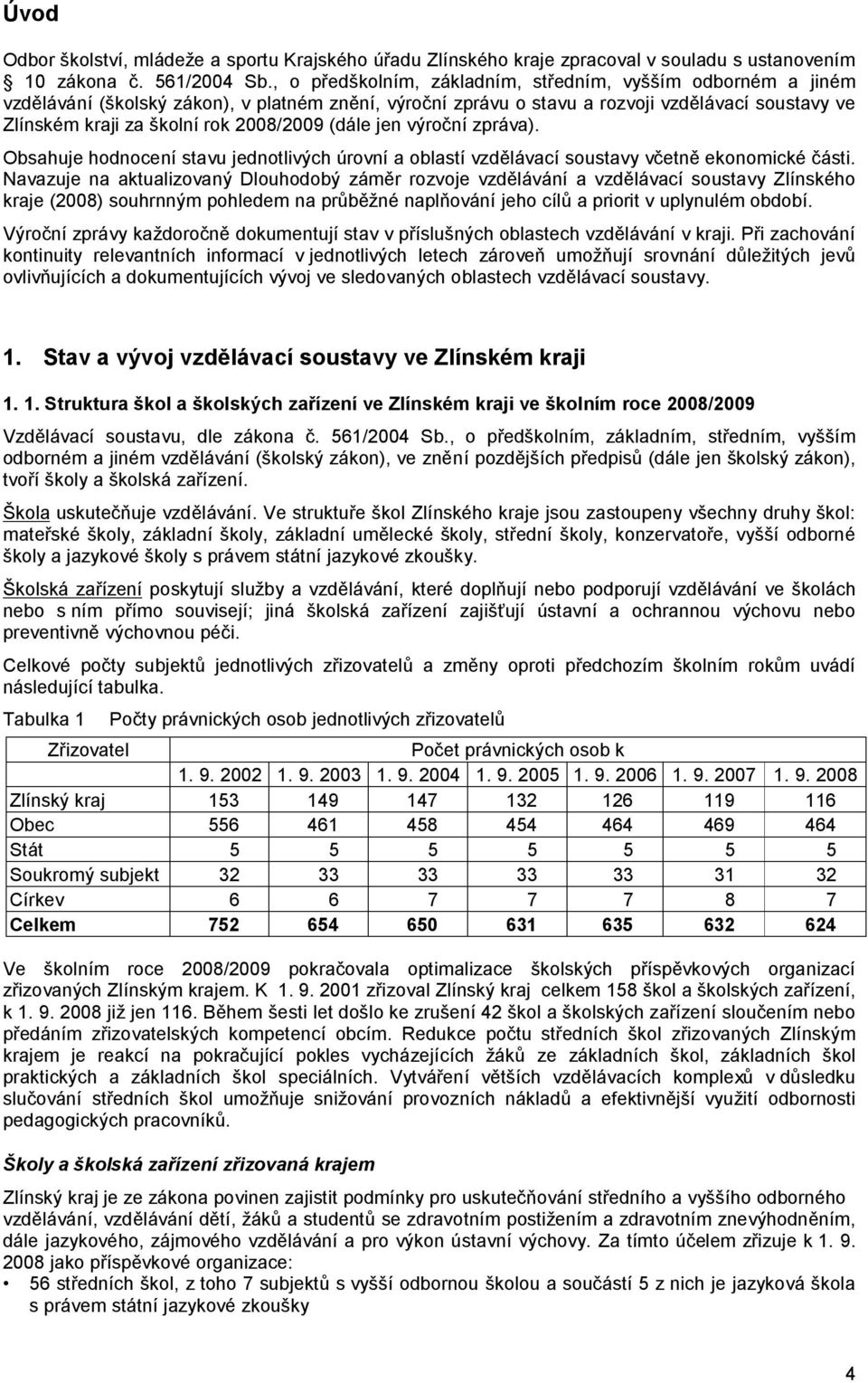 2008/2009 (dále jen výroční zpráva). Obsahuje hodnocení stavu jednotlivých úrovní a oblastí vzdělávací soustavy včetně ekonomické části.