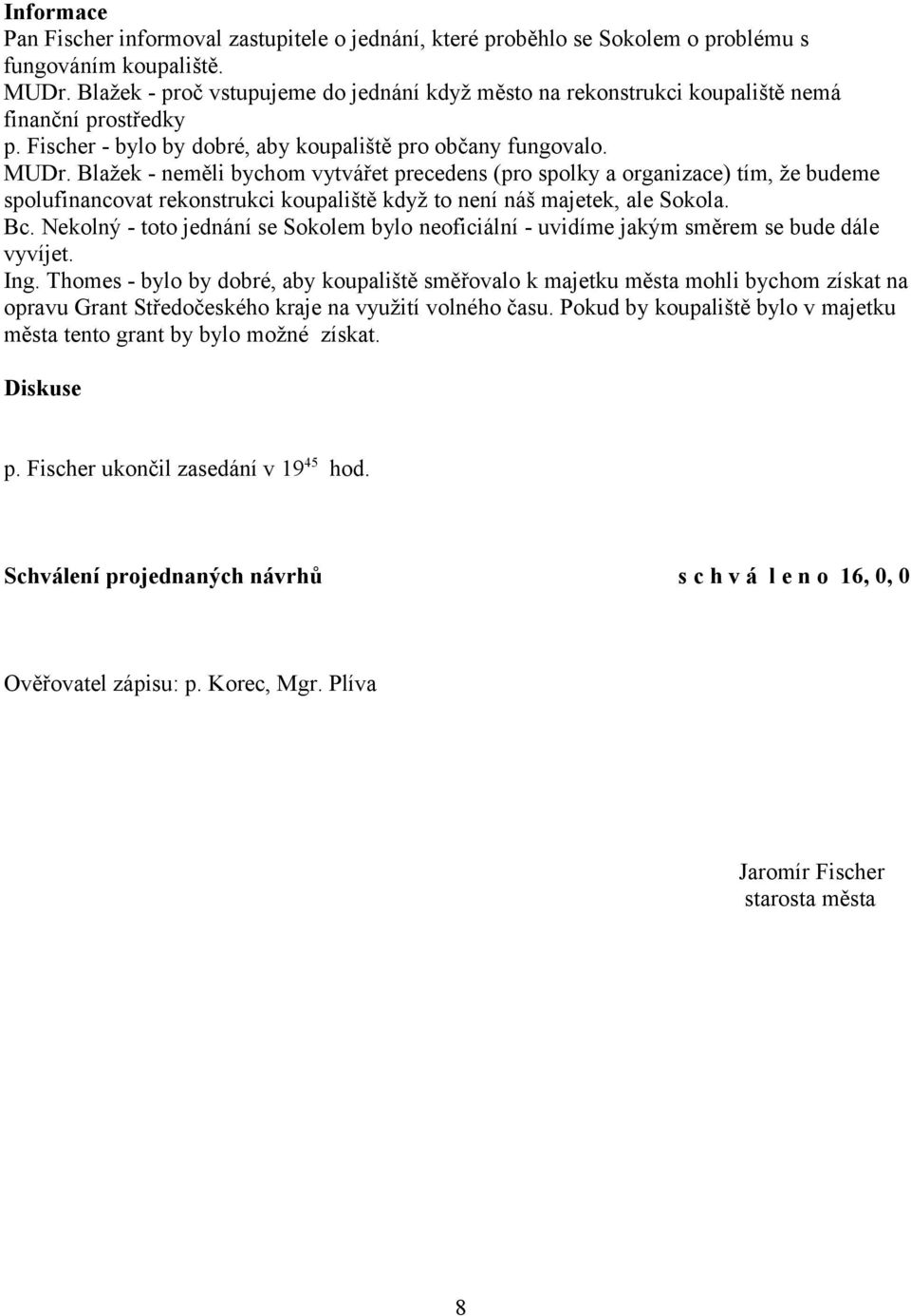 Blažek - neměli bychom vytvářet precedens (pro spolky a organizace) tím, že budeme spolufinancovat rekonstrukci koupaliště když to není náš majetek, ale Sokola. Bc.