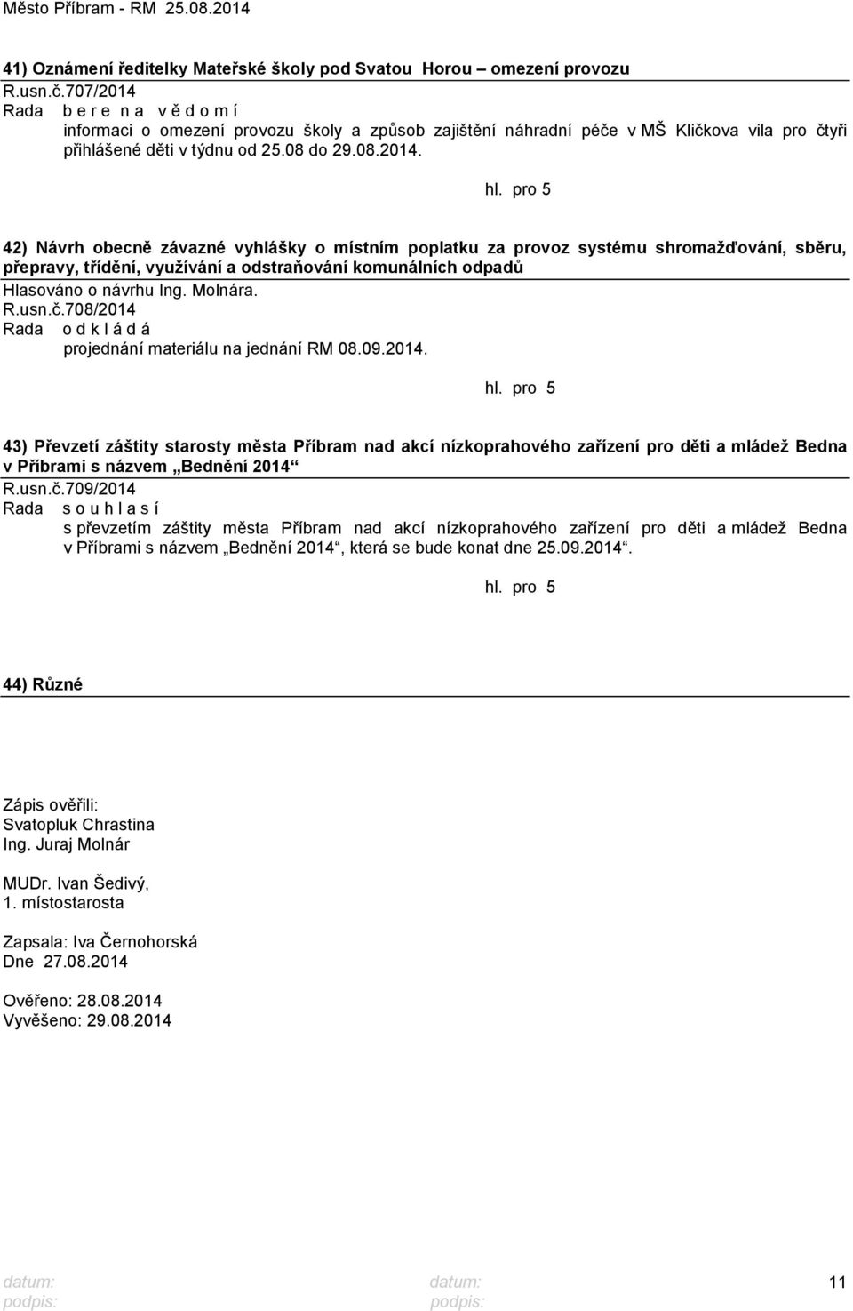 Molnára. R.usn.č.708/2014 Rada o d k l á d á projednání materiálu na jednání RM 08.09.2014. 43) Převzetí záštity starosty města Příbram nad akcí nízkoprahového zařízení pro děti a mládeţ Bedna v Příbrami s názvem Bednění 2014 R.