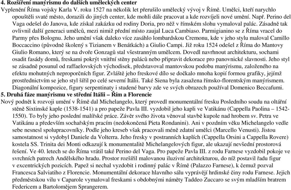 Perino del Vaga odešel do Janova, kde získal zakázku od rodiny Doria, pro něž vřímském slohu vymaloval palác. Zásadně tak ovlivnil další generaci umělců, mezi nimiž přední místo zaujal Luca Cambiaso.