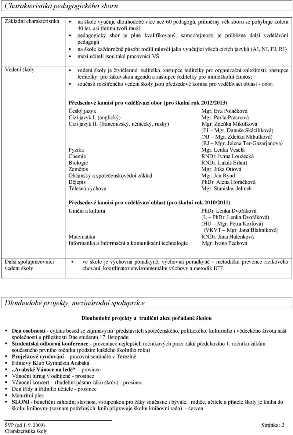 VŠ Vedení školy vedení školy je čtyřčlenné: ředitelka, zástupce ředitelky pro organizační záležitosti, zástupce ředitelky pro žákovskou agendu a zástupce ředitelky pro mimoškolní činnost součástí