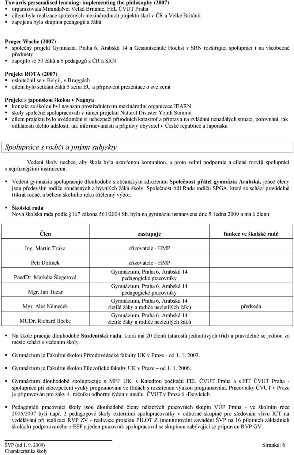 se 50 žáků a 6 pedagogů z ČR a SRN Projekt ROTA (2007) uskutečnil se v Belgii, v Bruggách cílem bylo setkání žáků 5 zemí EU a připravení prezentace o své zemi Projekt s japonskou školou v Nagoya