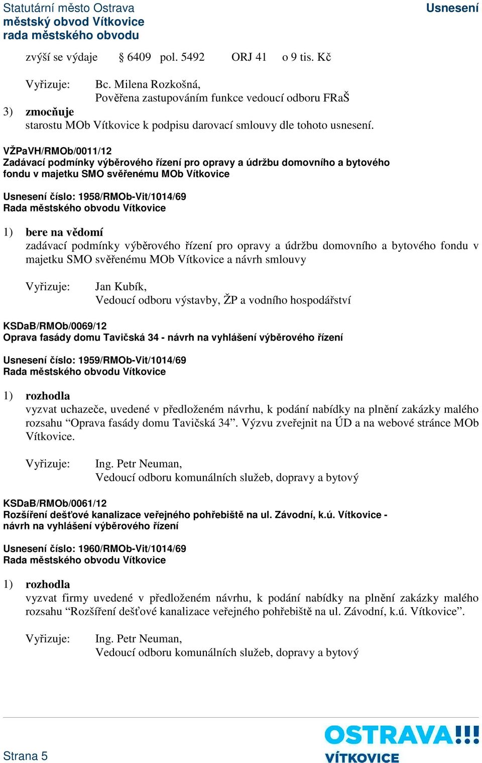 VŽPaVH/RMOb/0011/12 Zadávací podmínky výběrového řízení pro opravy a údržbu domovního a bytového fondu v majetku SMO svěřenému MOb Vítkovice číslo: 1958/RMOb-Vit/1014/69 1) bere na vědomí zadávací