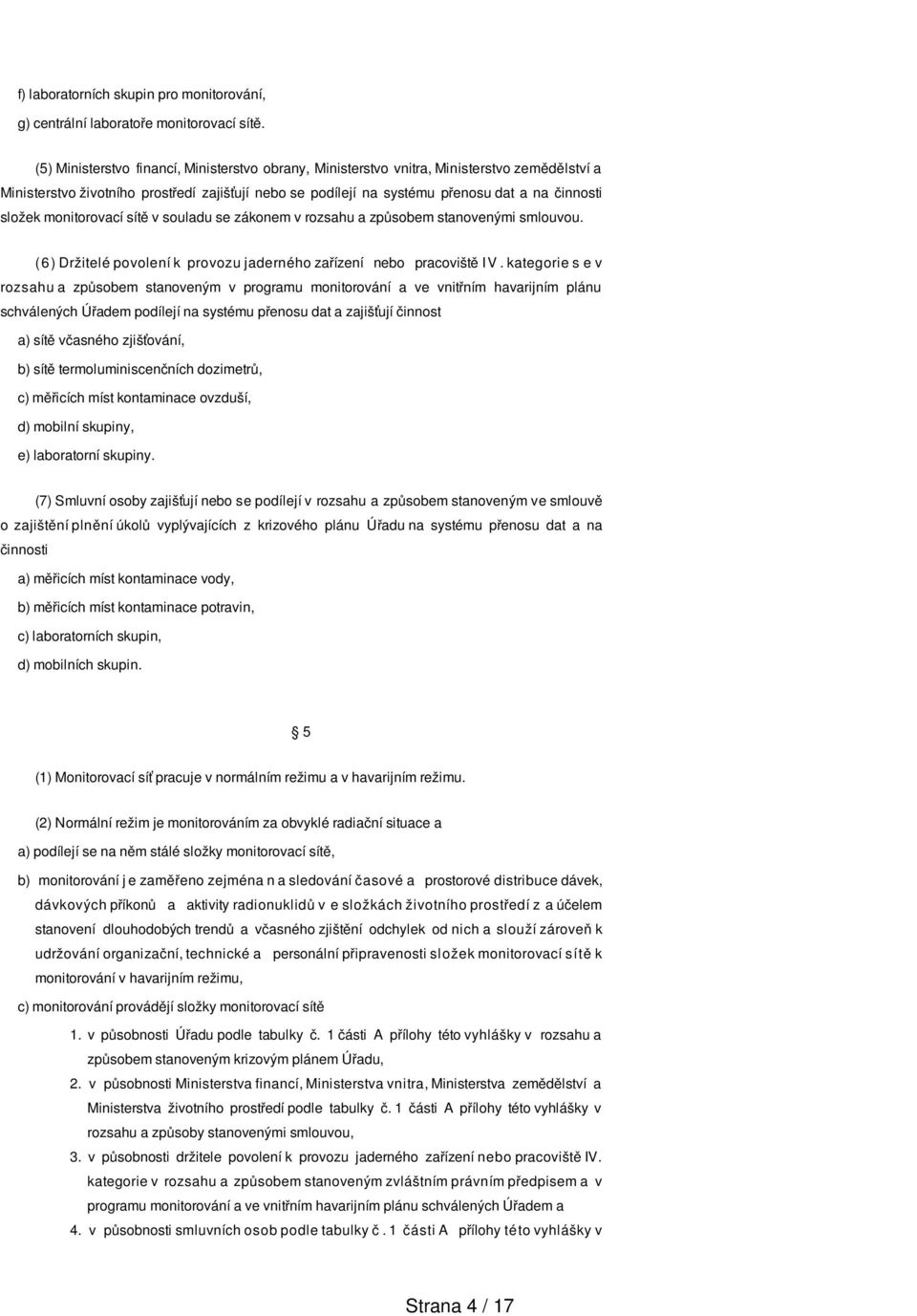 monitorovací sítě v souladu se zákonem v rozsahu a způsobem stanovenými smlouvou. (6) Držitelé povolení k provozu jaderného zařízení nebo pracoviště IV.