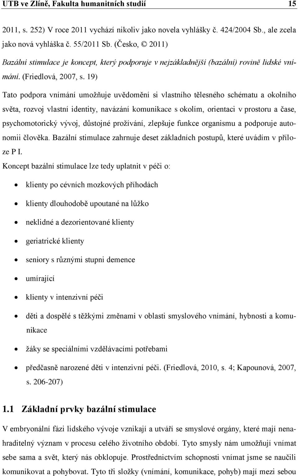 19) Tato podpora vnímání umožňuje uvědomění si vlastního tělesného schématu a okolního světa, rozvoj vlastní identity, navázání komunikace s okolím, orientaci v prostoru a čase, psychomotorický