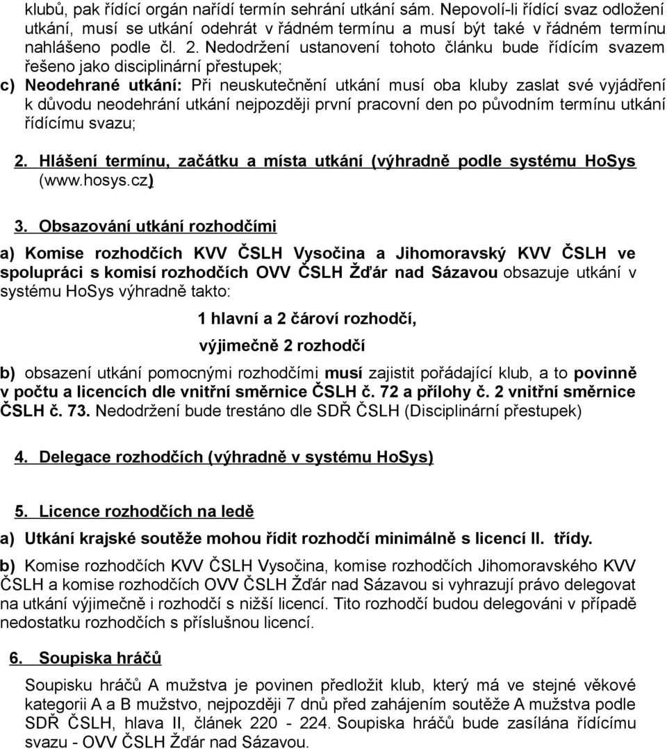 utkání nejpozději první pracovní den po původním termínu utkání řídícímu svazu; 2. Hlášení termínu, začátku a místa utkání (výhradně podle systému HoSys (www.hosys.cz) 3.