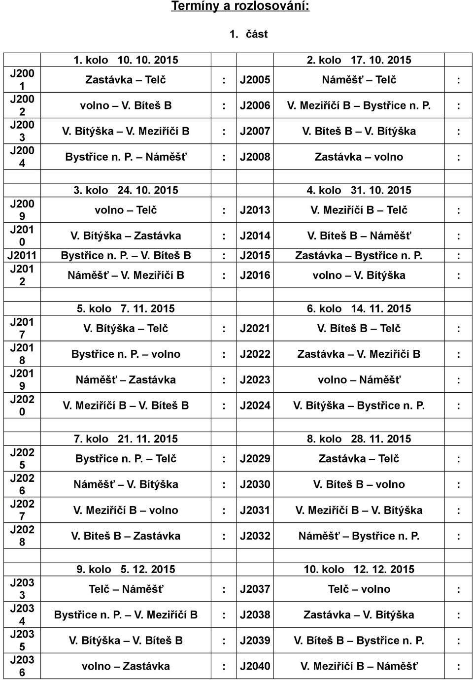 Bítýška Zastávka : J2014 V. Bíteš B Náměšť : J2011 Bystřice n. P. V. Bíteš B : J2015 Zastávka Bystřice n. P. : J201 2 Náměšť V. Meziříčí B : J2016 volno V.