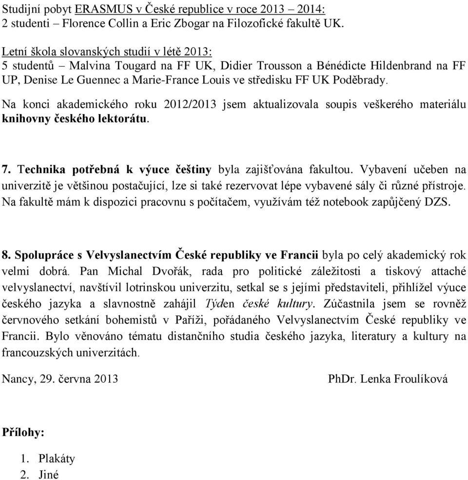 Na konci akademického roku 2012/2013 jsem aktualizovala soupis veškerého materiálu knihovny českého lektorátu. 7. Technika potřebná k výuce češtiny byla zajišťována fakultou.