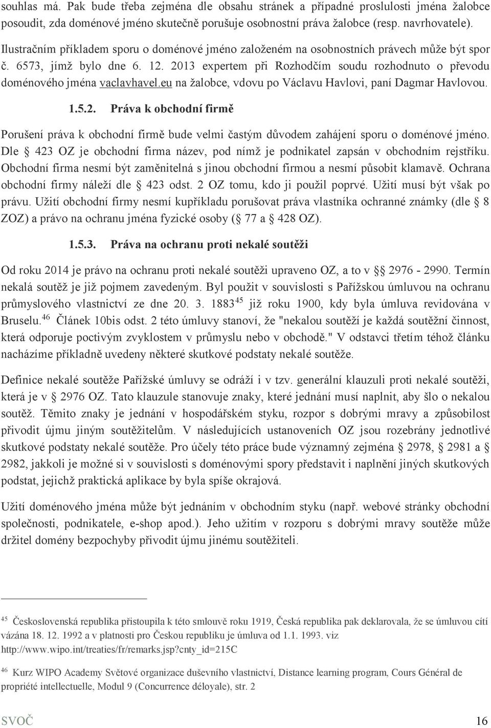 2013 expertem při Rozhodčím soudu rozhodnuto o převodu doménového jména vaclavhavel.eu na žalobce, vdovu po Václavu Havlovi, paní Dagmar Havlovou. 1.5.2. Práva k obchodní firmě Porušení práva k obchodní firmě bude velmi častým důvodem zahájení sporu o doménové jméno.