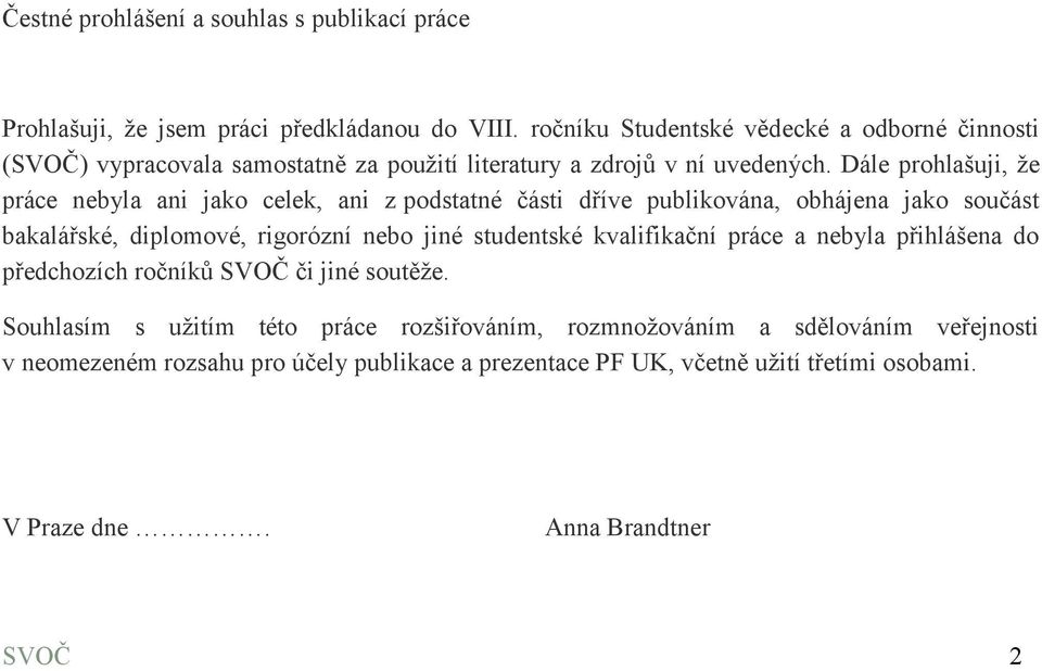 Dále prohlašuji, že práce nebyla ani jako celek, ani z podstatné části dříve publikována, obhájena jako součást bakalářské, diplomové, rigorózní nebo jiné studentské