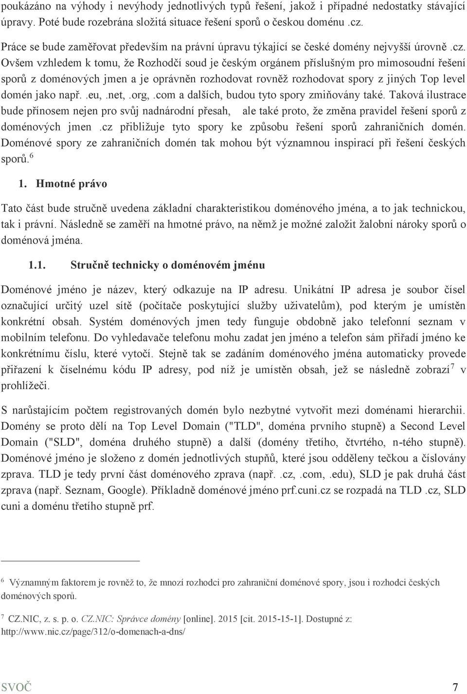 Ovšem vzhledem k tomu, že Rozhodčí soud je českým orgánem příslušným pro mimosoudní řešení sporů z doménových jmen a je oprávněn rozhodovat rovněž rozhodovat spory z jiných Top level domén jako např.