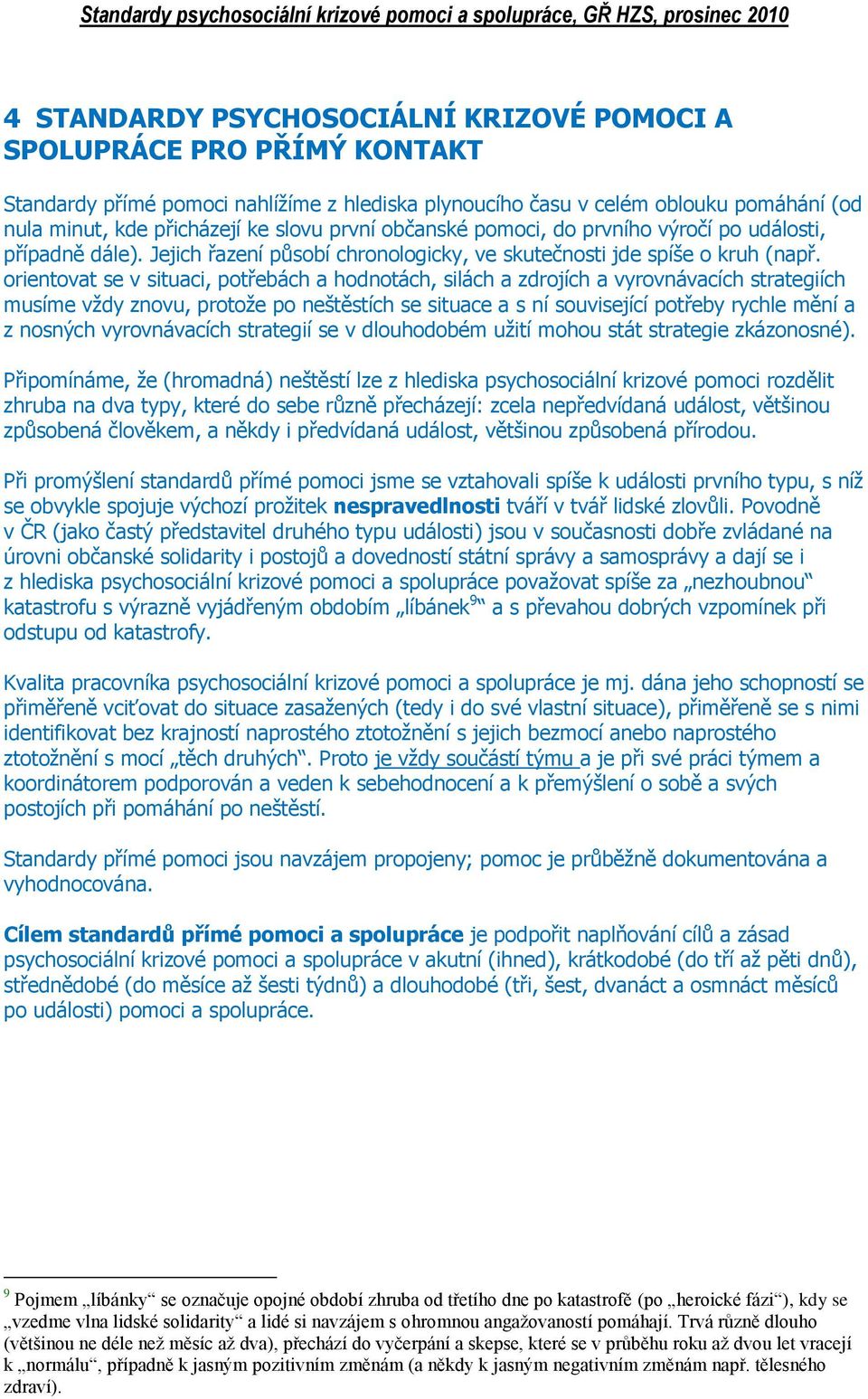 orientovat se v situaci, potřebách a hodnotách, silách a zdrojích a vyrovnávacích strategiích musíme vždy znovu, protože po neštěstích se situace a s ní související potřeby rychle mění a z nosných