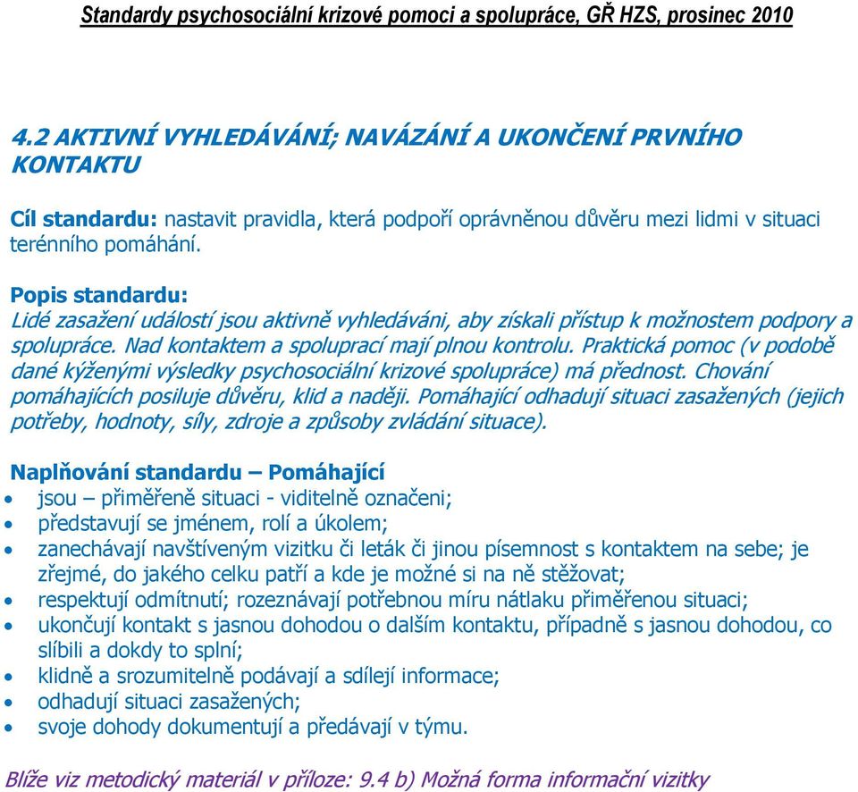 Praktická pomoc (v podobě dané kýženými výsledky psychosociální krizové spolupráce) má přednost. Chování pomáhajících posiluje důvěru, klid a naději.