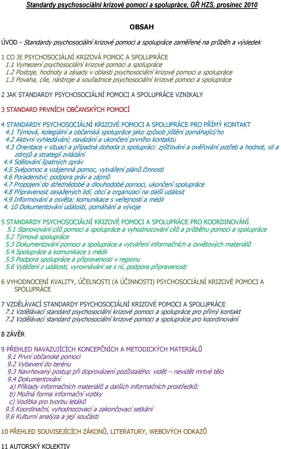 3 Povaha, cíle, nástroje a souřadnice psychosociální krizové pomoci a spolupráce 2 JAK STANDARDY PSYCHOSOCIÁLNÍ POMOCI A SPOLUPRÁCE VZNIKALY 3 STANDARD PRVNÍCH OBČANSKÝCH POMOCÍ 4 STANDARDY