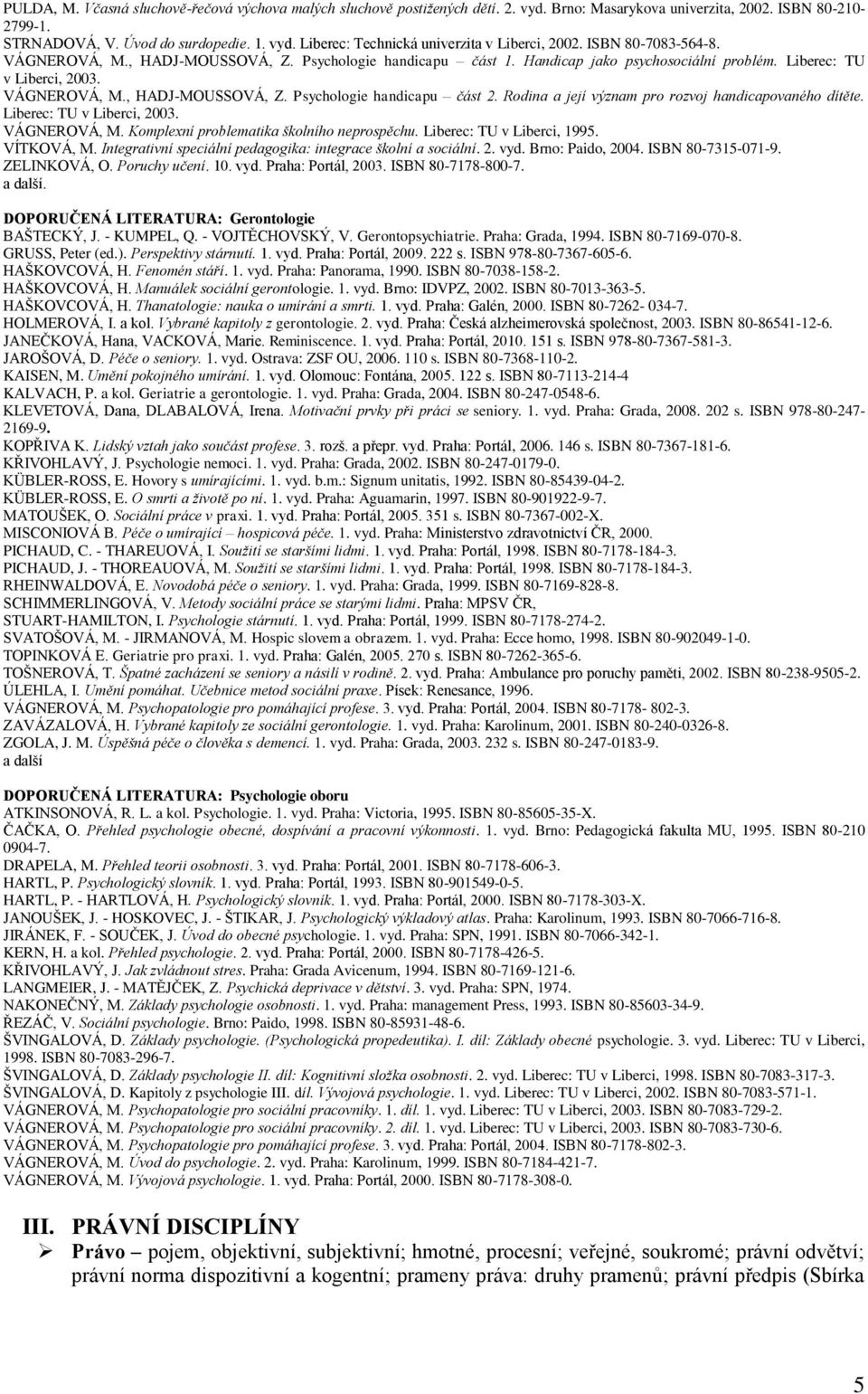 Rodina a její význam pro rozvoj handicapovaného dítěte. Liberec: TU v Liberci, 2003. VÁGNEROVÁ, M. Komplexní problematika školního neprospěchu. Liberec: TU v Liberci, 1995. VÍTKOVÁ, M.