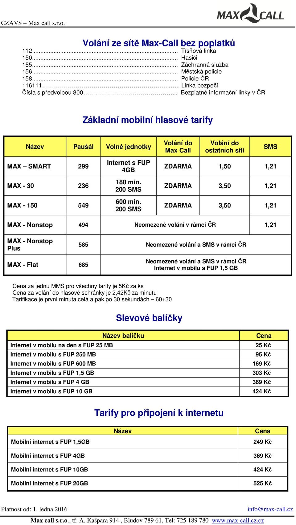 200 SMS Volání do Max Call Volání do ostatních sítí SMS 1,50 1,21 3,50 1,21 3,50 1,21 MAX - Nonstop 494 Neomezené volání v rámci ČR 1,21 MAX - Nonstop Plus 585 Neomezené volání a SMS v rámci ČR MAX -