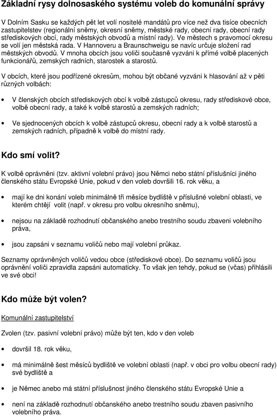 V Hannoveru a Braunschweigu se navíc určuje složení rad městských obvodů. V mnoha obcích jsou voliči současně vyzváni k přímé volbě placených funkcionářů, zemských radních, starostek a starostů.