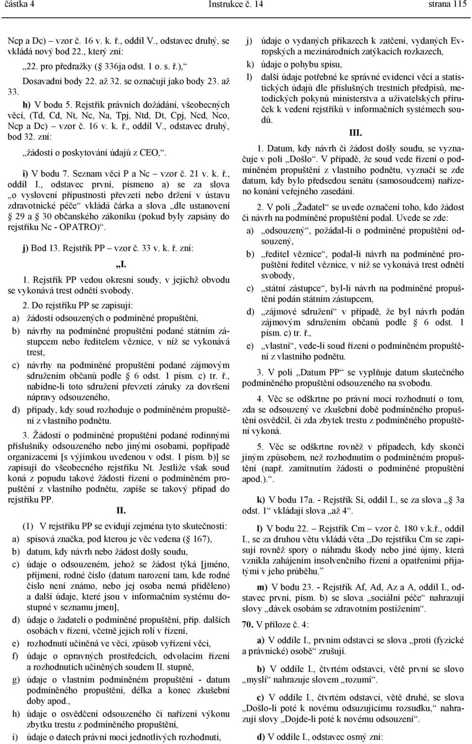 , odstavec druhý, bod 32. zní: žádosti o poskytování údajů z CEO,. i) V bodu 7. Seznam věcí P a Nc vzor č. 21 v. k. ř., oddíl I.