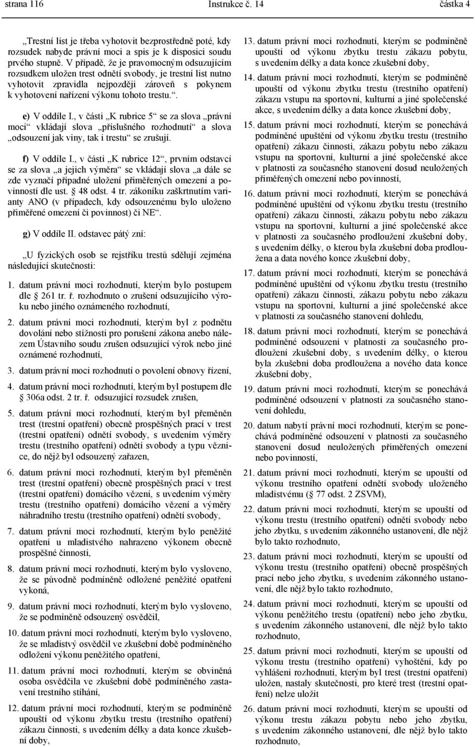 . e) V oddíle I., v části K rubrice 5 se za slova právní moci vkládají slova příslušného rozhodnutí a slova odsouzení jak viny, tak i trestu se zrušují. f) V oddíle I.