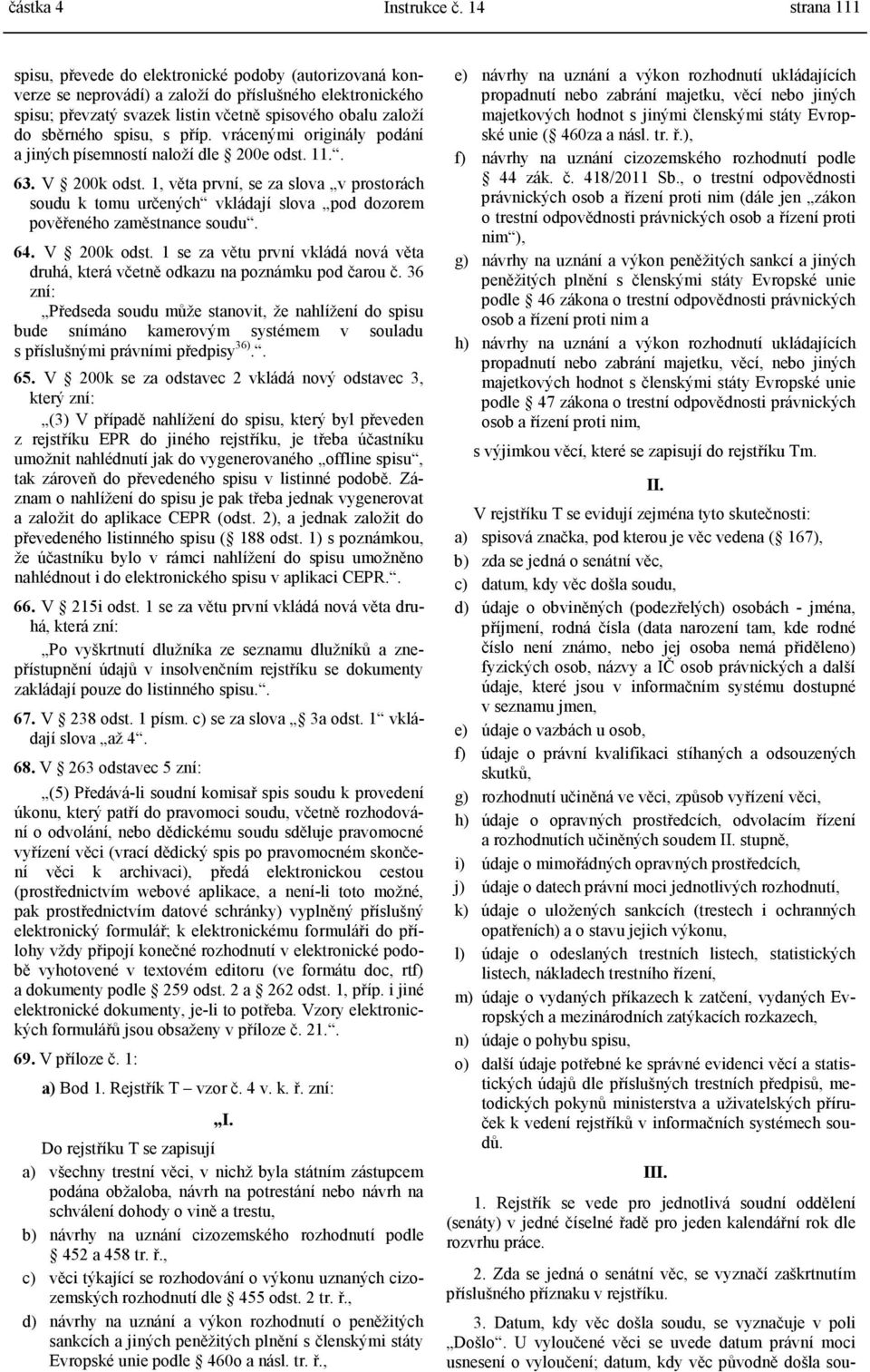 1, věta první, se za slova v prostorách soudu k tomu určených vkládají slova pod dozorem pověřeného zaměstnance soudu. 64. V 200k odst.