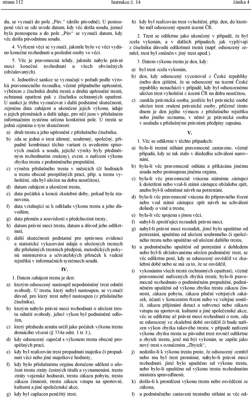 Vyřízení věci se vyznačí, jakmile bylo ve věci vydáno konečné rozhodnutí u poslední osoby ve věci. 5.