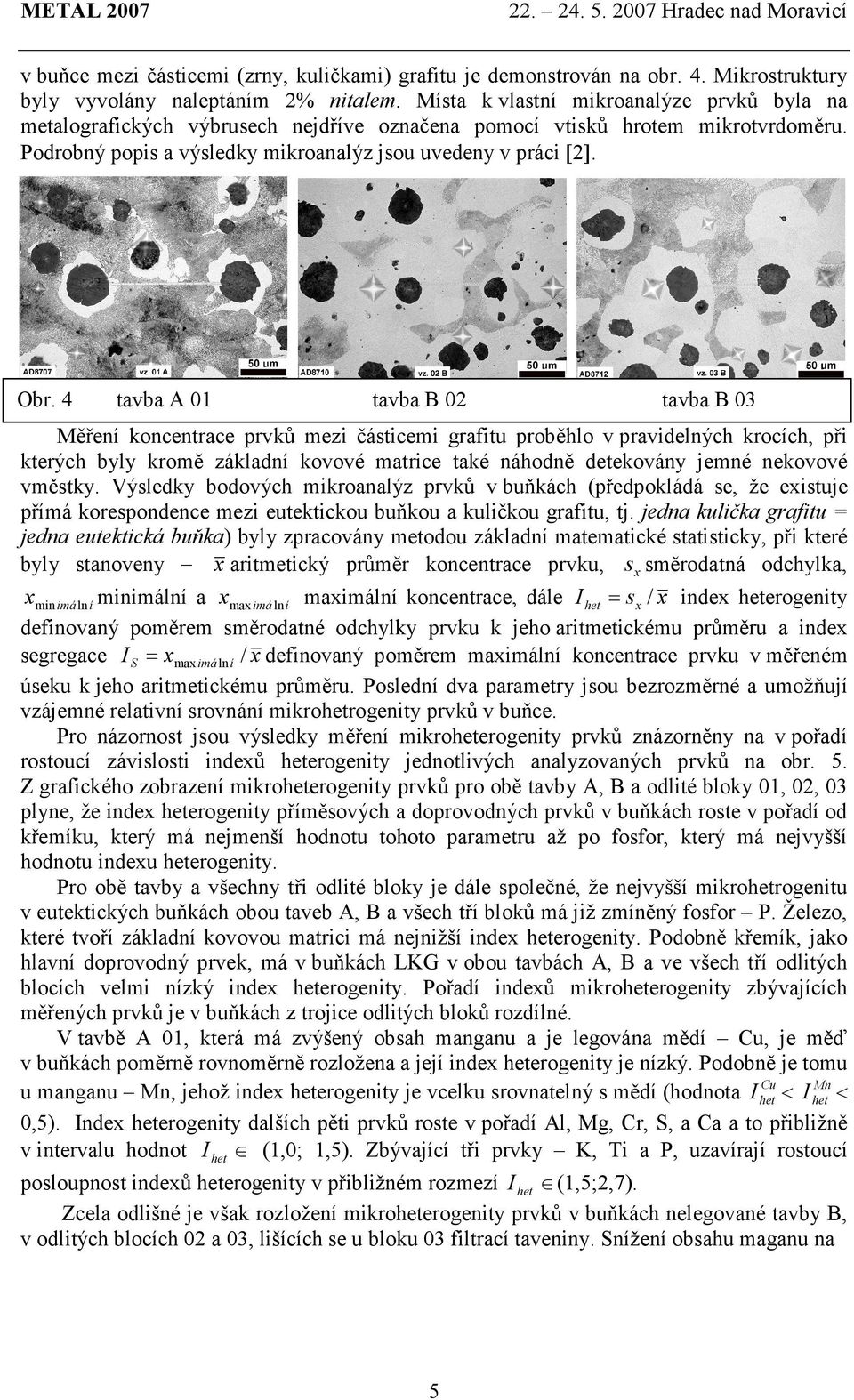 4 tavba A 01 tavba B 02 tavba B 03 Měření koncentrace prvků mezi částicemi grafitu proběhlo v pravidelných krocích, při kterých byly kromě základní kovové matrice také náhodně detekovány jemné