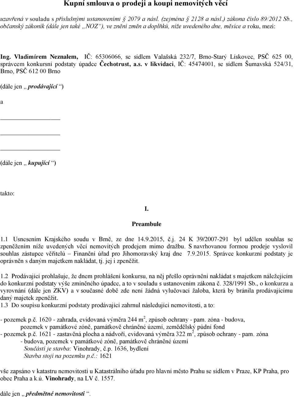 Vladimírem Neznalem, IČ: 65306066, se sídlem Valašská 232/7, Brno-Starý Lískovec, PSČ 625 00, správcem konkursní podstaty úpadce Čechotrust, a.s. v likvidaci, IČ: 45474001, se sídlem Šumavská 524/31, Brno, PSČ 612 00 Brno (dále jen prodávající ) a (dále jen kupující ) takto: I.