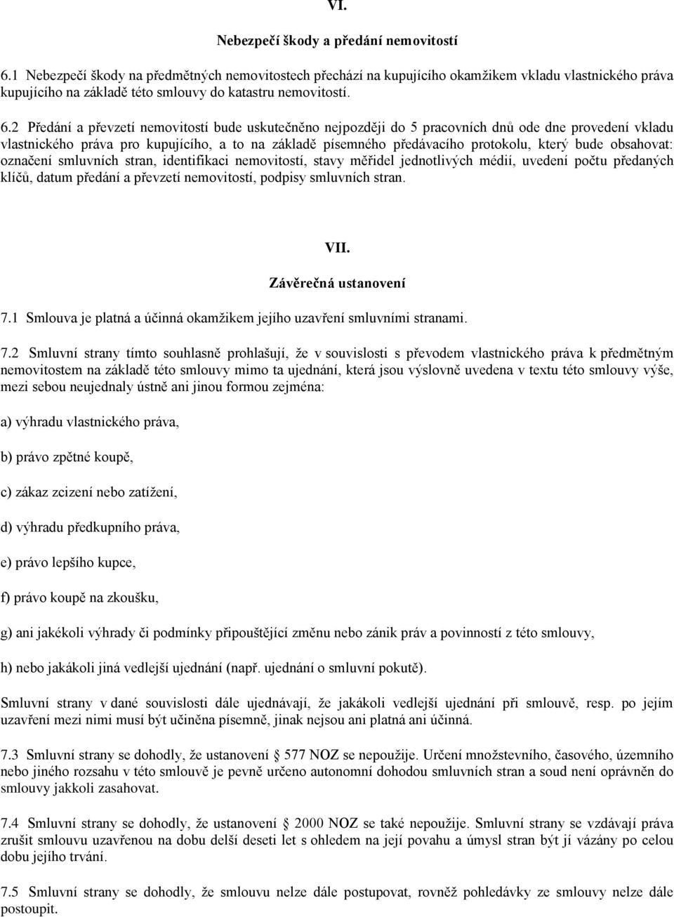 2 Předání a převzetí nemovitostí bude uskutečněno nejpozději do 5 pracovních dnů ode dne provedení vkladu vlastnického práva pro kupujícího, a to na základě písemného předávacího protokolu, který