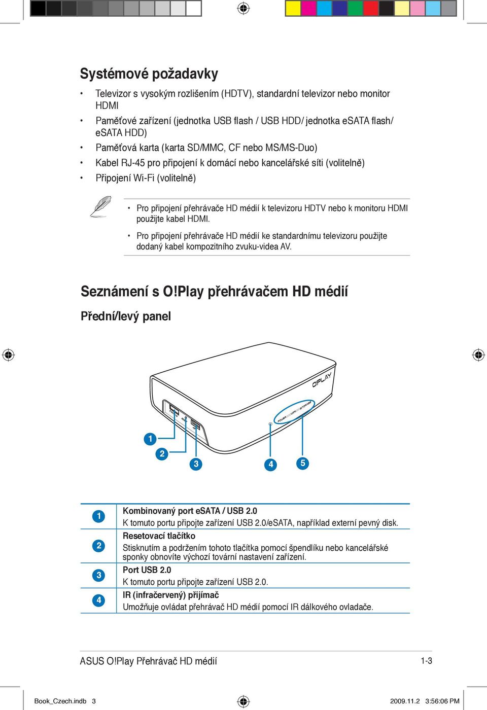 HDMI použijte kabel HDMI. Pro připojení přehrávače HD médií ke standardnímu televizoru použijte dodaný kabel kompozitního zvuku-videa AV. Seznámení s O!