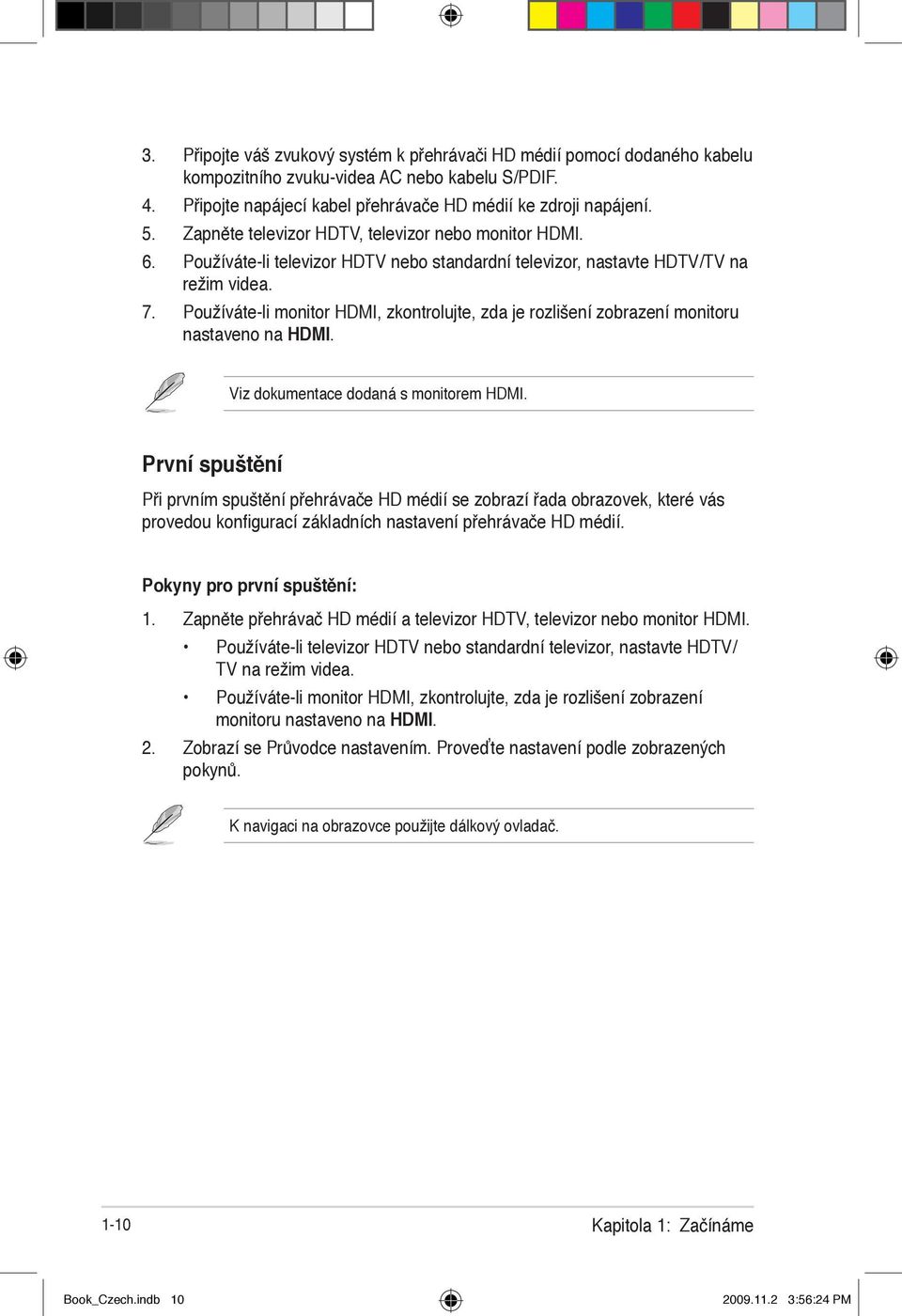 Používáte-li monitor HDMI, zkontrolujte, zda je rozlišení zobrazení monitoru nastaveno na HDMI. Viz dokumentace dodaná s monitorem HDMI.